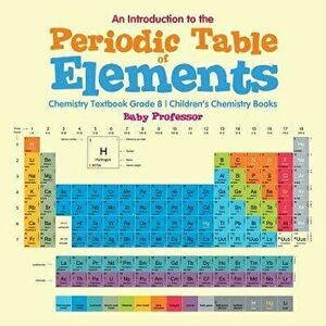 An Introduction to the Periodic Table of Elements: Chemistry Textbook Grade 8 Children's Chemistry Books, Paperback - Baby Professor imagine