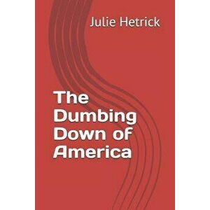 The Dumbing Down of America, Paperback - Robert Hetrick imagine