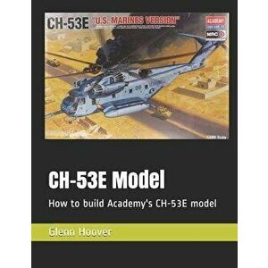 CH-53E Model: How to build Academy's CH-53E model, Paperback - Glenn Hoover imagine