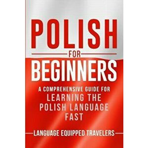 Polish for Beginners: A Comprehensive Guide for Learning the Polish Language Fast, Paperback - Language Equipped Travelers imagine
