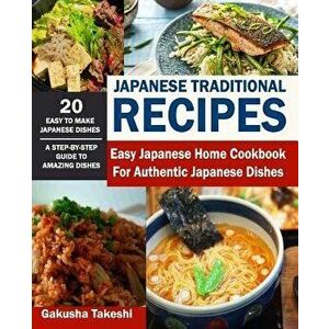 Japanese Traditional Recipes: Easy Japanese Home Cookbook for Authentic Japanese Dishes, Paperback - Gakusha Takeshi imagine