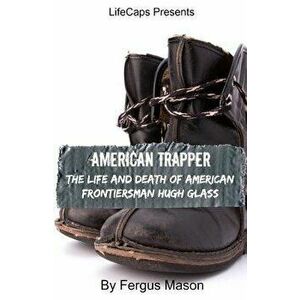 American Trapper: The Life and Death of American Frontiersman Hugh Glass, Paperback - Fergus Mason imagine