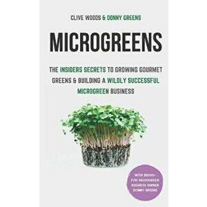 Microgreens: The Insiders Secrets To Growing Gourmet Greens & Building A Wildly Successful Microgreen Business, Paperback - Donny Greens imagine