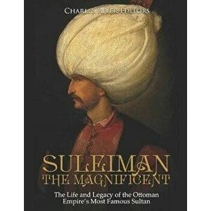 Suleiman the Magnificent: The Life and Legacy of the Ottoman Empire's Most Famous Sultan, Paperback - Charles River Editors imagine