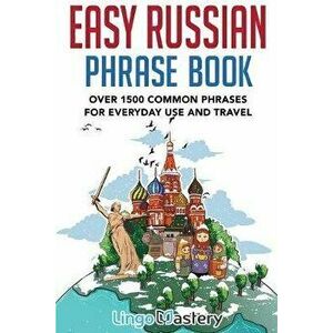 Easy Russian Phrase Book: Over 1500 Common Phrases For Everyday Use And Travel, Paperback - Lingo Mastery imagine