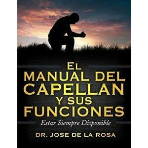 El Manual de Capellanes Y Sus Funciones: Estar Siempre Disponible, Paperback - Jose de La Rosa imagine