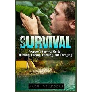 Survival: Prepper's Survival Guide - Hunting, Fishing, Canning, and Foraging, Paperback - Jack Campbell imagine