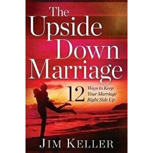 The Upside Down Marriage: 12 Ways to Keep Your Marriage Right Side Up, Paperback - Jim Keller imagine