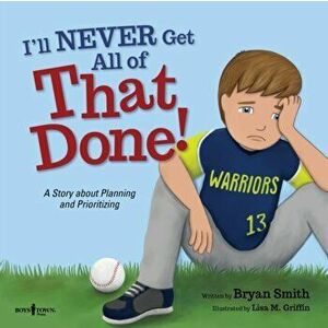 I'll Never Get All of That Done!: A Story about Planning and Prioritizing, Paperback - Bryan Smith imagine