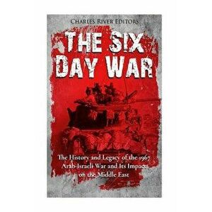 The Six Day War: The History and Legacy of the 1967 Arab-Israeli War and Its Impact on the Middle East, Paperback - Charles River Editors imagine