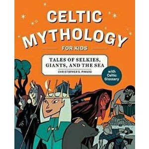 Celtic Mythology for Kids: Tales of Selkies, Giants, and the Sea, Paperback - Chris Pinard imagine