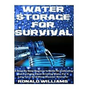 Water Storage For Survival: A Step-By-Step Beginner's Guide On Collecting and Purifying Clean Drinking Water For A Long Term Grid Down Disaster Sc, Pa imagine