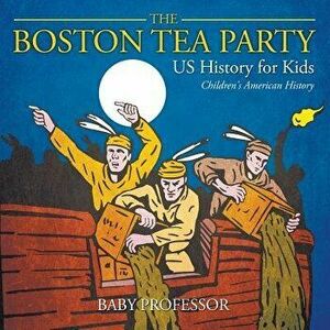 The Boston Tea Party - US History for Kids Children's American History, Paperback - Baby Professor imagine