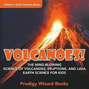 Volcanoes! - The Mind-Blowing Science of Volcanoes, Eruptions, and Lava. Earth Science for Kids - Children's Earth Sciences Books, Paperback - Prodigy imagine