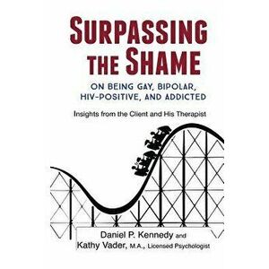 Surpassing the Shame: on Being Gay, Bipolar, HIV-Positive, and Addicted, Paperback - Daniel Kennedy imagine