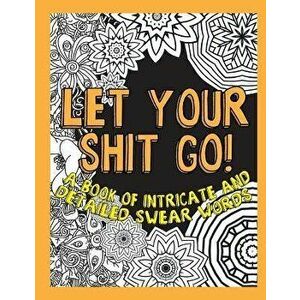 Let Your Shit Go: A Book of Intricate and Detailed Swear Words, Paperback - Swear Word Coloring Geeks imagine