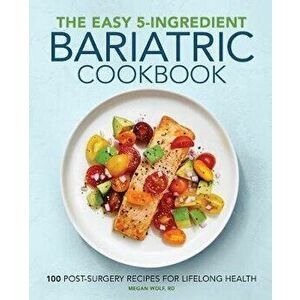 The Easy 5-Ingredient Bariatric Cookbook: 100 Postsurgery Recipes for Lifelong Health, Paperback - Megan, Rd Wolf imagine