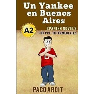 Spanish Novels: Un Yankee en Buenos Aires (Spanish Novels for Pre Intermediates - A2), Paperback - Paco Ardit imagine