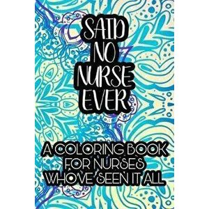 Said No Nurse Ever A Coloring Book For Nurses Who've Seen It All: Nurse Coloring Book For Adults, Funny Nursing Sarcasm, Jokes & Humor, Stress Relievi imagine