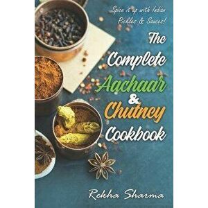 The Complete Aachaar & Chutney Cookbook: Spice it up with Indian Pickles & Sauces!, Paperback - Rekha Sharma imagine