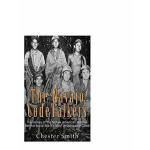 The Navajo Code Talkers: The History of the Native American Marines Behind World War II's Most Uncrackable Code, Paperback - Chester Smith imagine