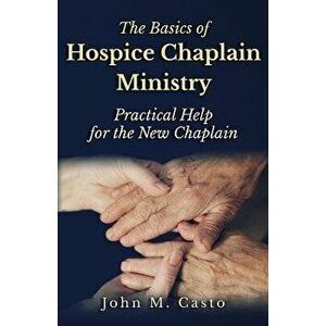 The Basics of Hospice Chaplain Ministry: Practical Help for the New Chaplain, Paperback - Chaplain Tom Franklin imagine