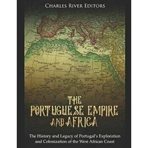 The Portuguese Empire and Africa: The History and Legacy of Portugal's Exploration and Colonization of the West African Coast, Paperback - Charles Riv imagine