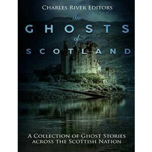 The Ghosts of Scotland: A Collection of Ghost Stories across the Scottish Nation, Paperback - Charles River Editors imagine