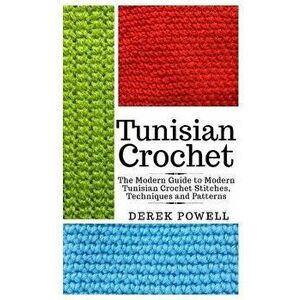 Tunisian Crochet: The Modern Guide to Modern Tunisian Crochet Stitches, Techniques and Patterns, Paperback - Derek Powell imagine