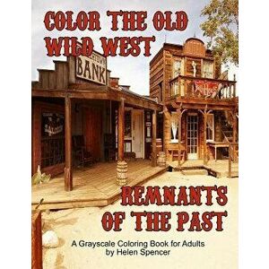 Color the Old Wild West Remnants of the Past: A Grayscale Coloring Book for Adults Featuring Ghost Towns, Cowboys, Rodeos, Vintage Wagons, Farming Too imagine
