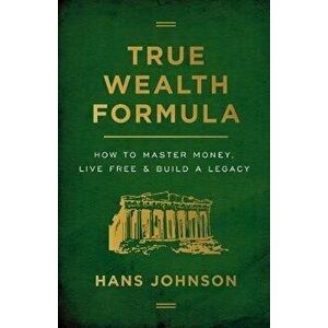True Wealth Formula: How to Master Money, Live Free & Build a Legacy, Paperback - Hans Johnson imagine