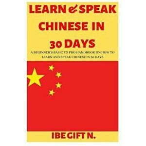Learn & Speak Chinese in 30 Days: A Beginner's Basic to Pro Handbook on How to Learn and Speak Chinese in 30 Days, Paperback - Ibe Gift N. imagine