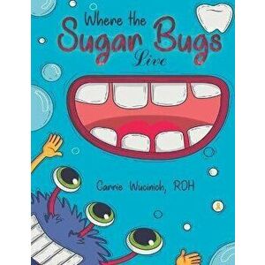 Where the Sugar Bugs Live, Paperback - Carrie Wucinich imagine