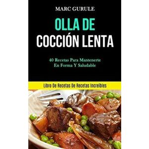 Olla De Coccin Lenta: 40 Recetas para mantenerte en forma y saludable (Libro de recetas de recetas increbles), Paperback - Marc Gurule imagine