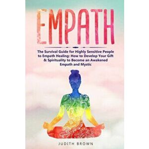 Empath: The Survival Guide for Highly Sensitive People to Empath Healing: How to Develop Your Gift & Spirituality to Become an, Paperback - Judith Bro imagine
