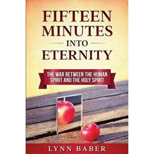 Fifteen Minutes into Eternity: The War Between the Human Spirit and the Holy Spirit, Paperback - Lynn Baber imagine
