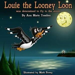 Louie the Looney Loon Was Determined to Fly to the Moon, Paperback - Ann Marie Tomlins imagine