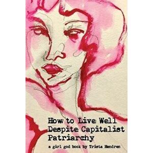 How to Live Well Despite Capitalist Patriarchy, Paperback - Trista Hendren imagine