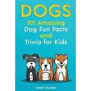 Dogs: 101 Amazing Dog Fun Facts And Trivia For Kids - Learn To Love and Train The Perfect Dog (WITH 40+ PHOTOS!), Paperback - Cesar Dunbar imagine