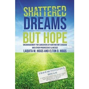 Shattered Dreams---But Hope: Encouragement for Caregivers of Huntington's Disease and Other Progressive Illnesses, Paperback - Laquita And Elton Higgs imagine