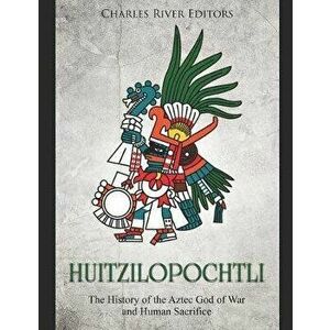 Huitzilopochtli: The History of the Aztec God of War and Human Sacrifice, Paperback - Ernesto Novato imagine