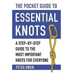 The Pocket Guide to Essential Knots: A Step-By-Step Guide to the Most Important Knots for Everyone, Paperback - Peter Owen imagine