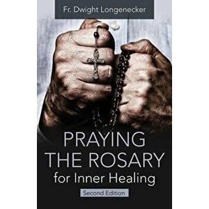 Praying the Rosary for Inner Healing, 2nd Edition, Paperback - Fr Dwight Longenecker imagine