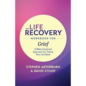 The Life Recovery Workbook for Grief: A Bible-Centered Approach for Taking Your Life Back, Paperback - Stephen Arterburn Ed imagine