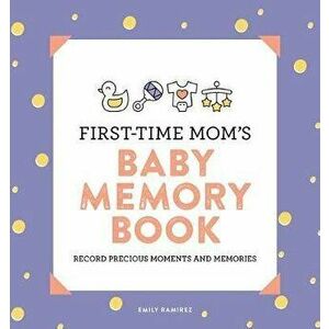 First-Time Mom's Baby Memory Book: Record Precious Moments and Memories, Paperback - Emily Ramirez imagine