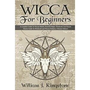 Wicca For Beginners: A Complete Guide To Wiccan Beliefs, Powerful Magic, Witchcraft And Rituals (Starter Guide To Witchcraft and Wiccan Rel, Paperback imagine