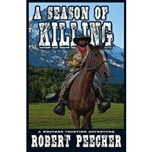 A Season of Killing: A Western Frontier Adventure, Paperback - Robert Peecher imagine
