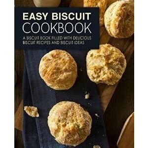 Easy Biscuit Cookbook: A Biscuit Book Filled with Delicious Biscuit Recipes and Biscuit Ideas (2nd Edition), Paperback - Booksumo Press imagine