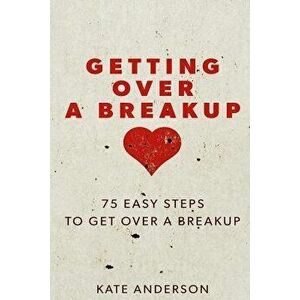 Getting Over A Breakup: 75 Easy Steps To Get Over A Breakup, Paperback - Kate Anderson imagine