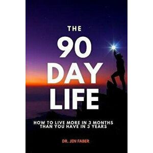 The 90 Day Life: How to Live More in 3 Months Than You Have in 3 Years, Paperback - Jen Faber imagine